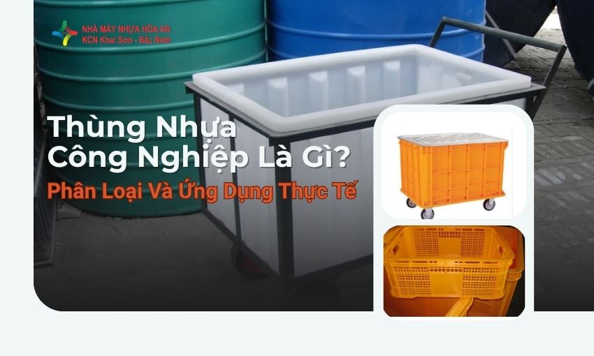 Thùng Nhựa Công Nghiệp Là Gì? Phân Loại Và Ứng Dụng Thực Tế
