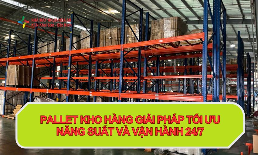 Pallet Kho Hàng Giải Pháp Tối Ưu Năng Suất Và Vận Hành 24/7