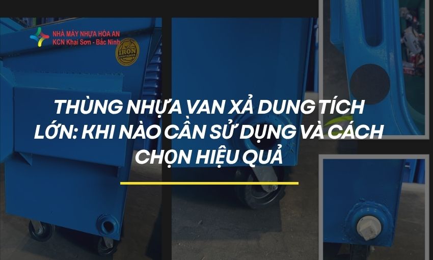 Thùng Nhựa Van Xả Dung Tích Lớn: Khi Nào Cần Sử Dụng Và Cách Chọn Hiệu Quả