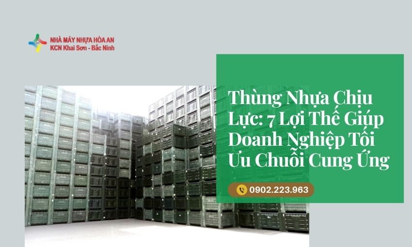 Thùng Nhựa Chịu Lực: 7 Lợi Thế Giúp Doanh Nghiệp Tối Ưu Chuỗi Cung Ứng
