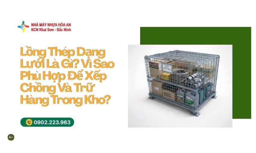 Lồng Thép Dạng Lưới Là Gì? Vì Sao Phù Hợp Để Xếp Chồng Và Trữ Hàng Trong Kho? 