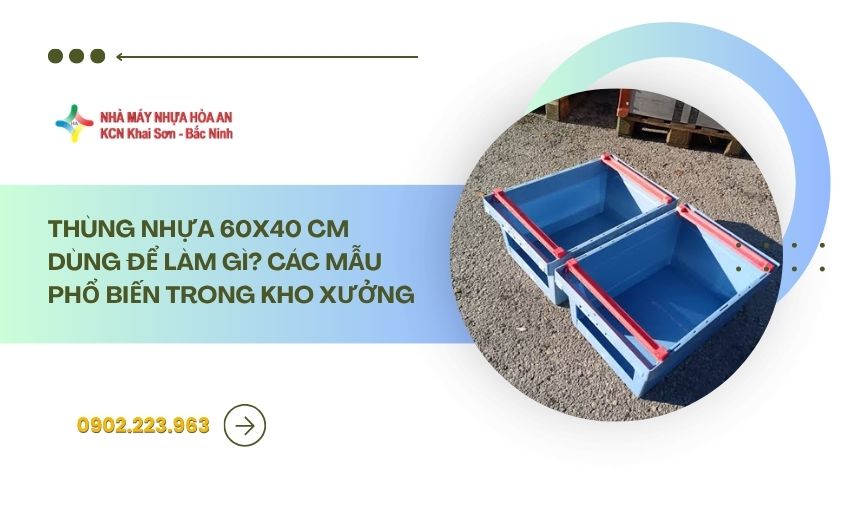 Thùng nhựa 60x40 cm dùng để làm gì? Các mẫu phổ biến trong kho xưởng