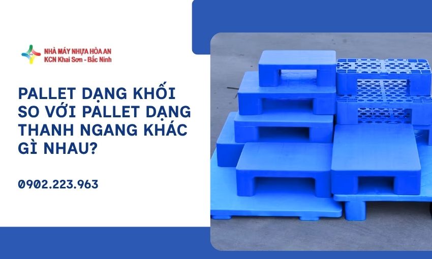 Pallet Dạng Khối So Với Pallet Dạng Thanh Ngang khác gì nhau?